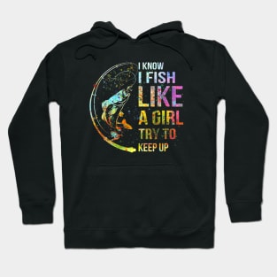 I Know I Fish Like A Girl Try To Keep Up - Fishing Party Hoodie